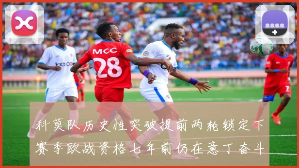 科莫队历史性突破提前两轮锁定下赛季欧战资格七年前仍在意丁奋斗