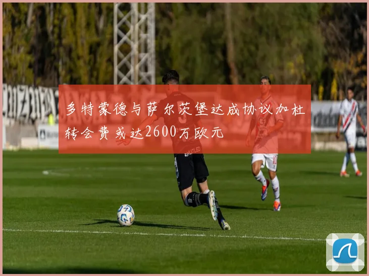 多特蒙德与萨尔茨堡达成协议加杜转会费或达2600万欧元
