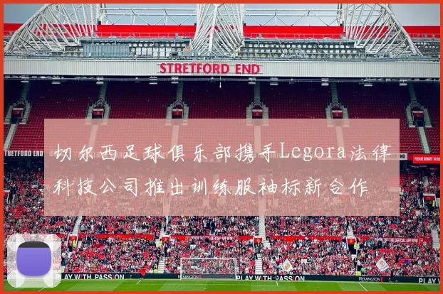 切尔西足球俱乐部携手Legora法律科技公司推出训练服袖标新合作