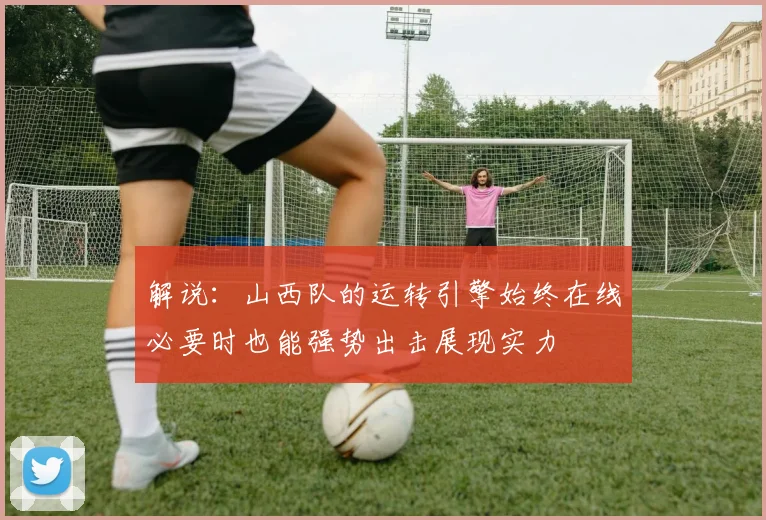 解说：山西队的运转引擎始终在线必要时也能强势出击展现实力