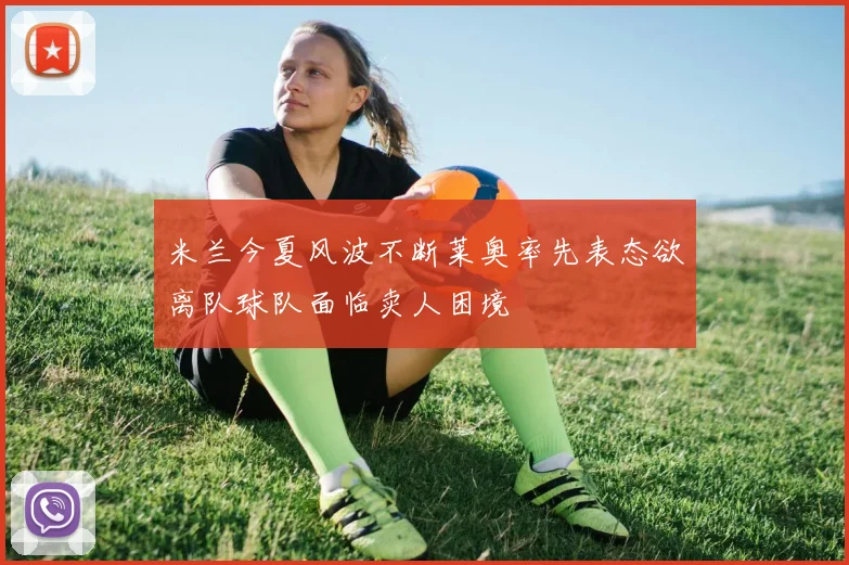 米兰今夏风波不断莱奥率先表态欲离队球队面临卖人困境