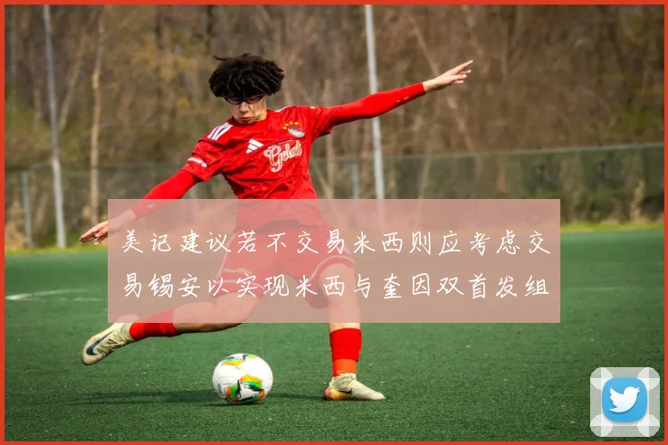 美记建议若不交易米西则应考虑交易锡安以实现米西与奎因双首发组合